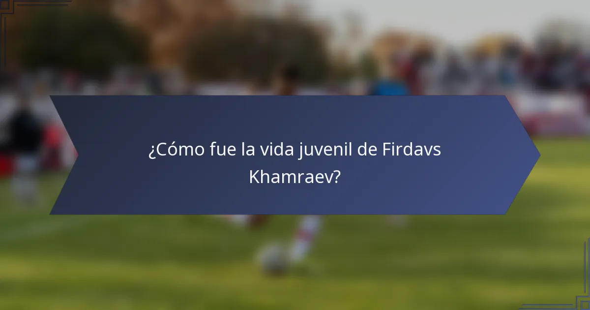 ¿Cómo fue la vida juvenil de Firdavs Khamraev?
