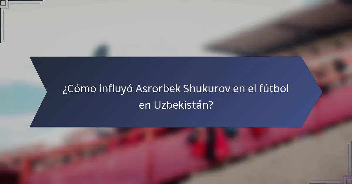 ¿Cómo influyó Asrorbek Shukurov en el fútbol en Uzbekistán?