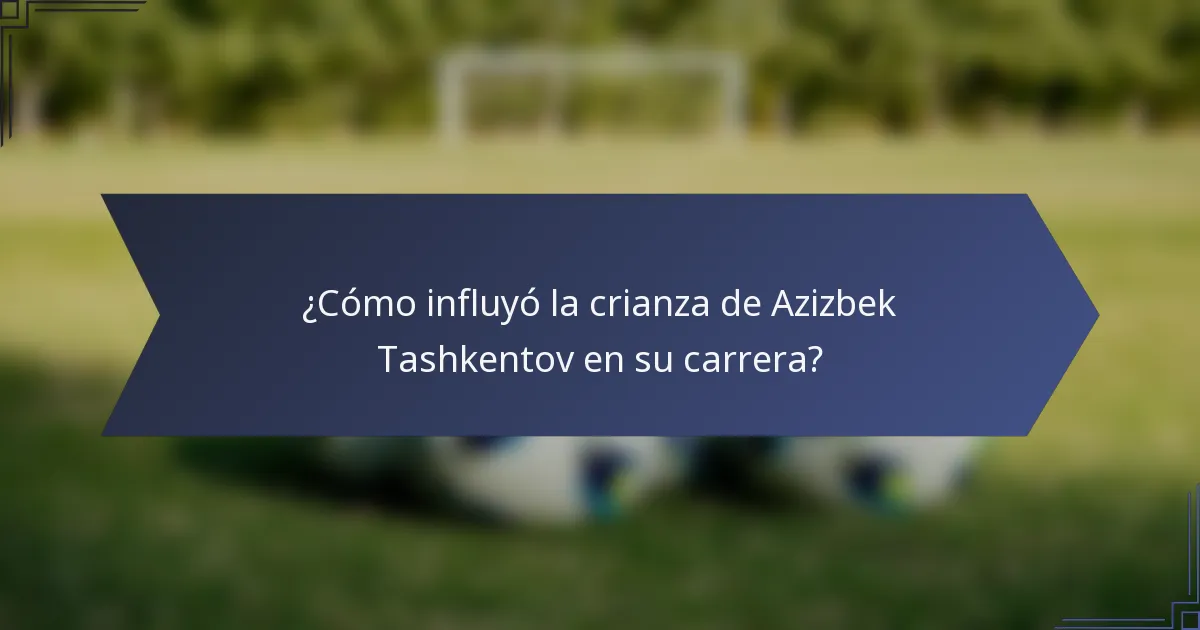¿Cómo influyó la crianza de Azizbek Tashkentov en su carrera?