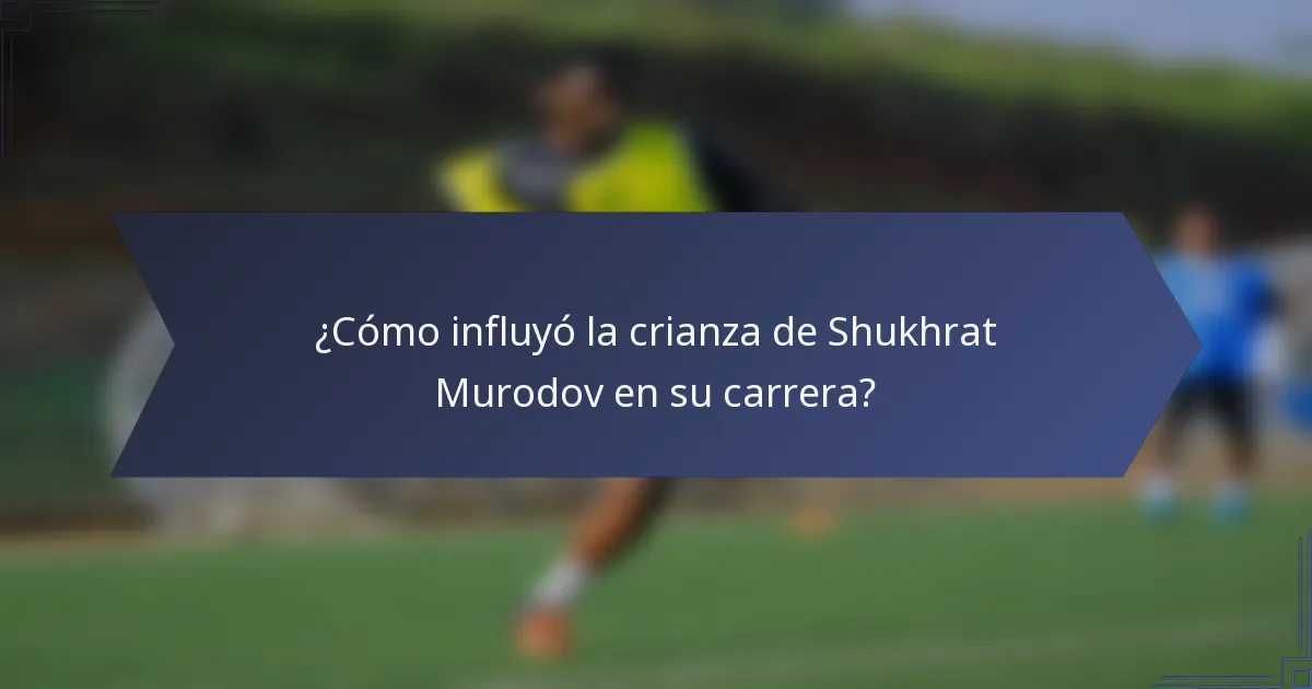 ¿Cómo influyó la crianza de Shukhrat Murodov en su carrera?