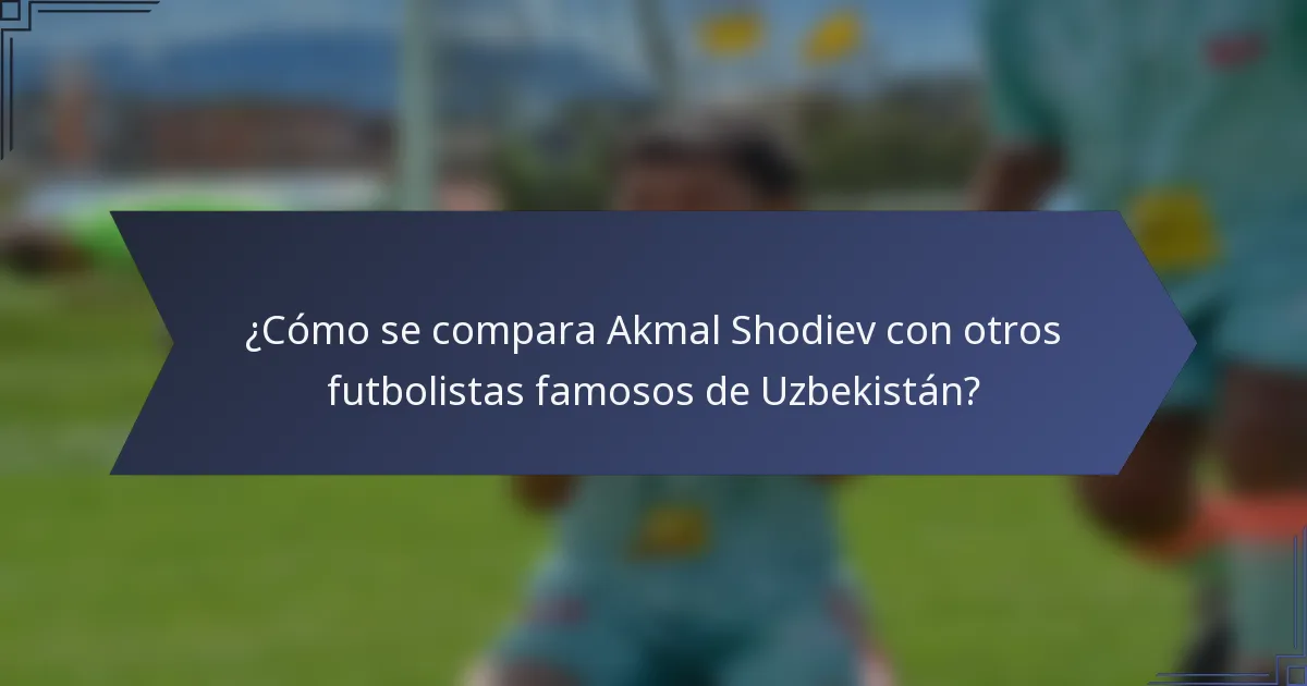 ¿Cómo se compara Akmal Shodiev con otros futbolistas famosos de Uzbekistán?