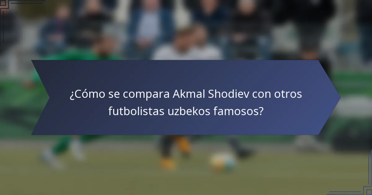 ¿Cómo se compara Akmal Shodiev con otros futbolistas uzbekos famosos?