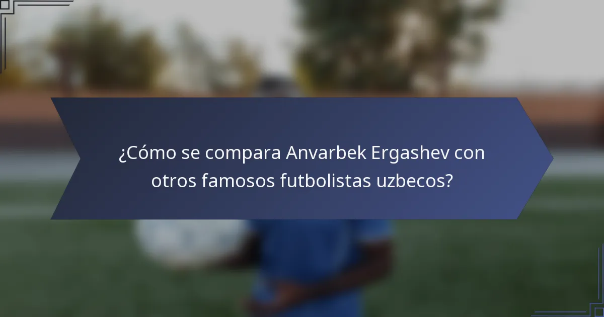 ¿Cómo se compara Anvarbek Ergashev con otros famosos futbolistas uzbecos?
