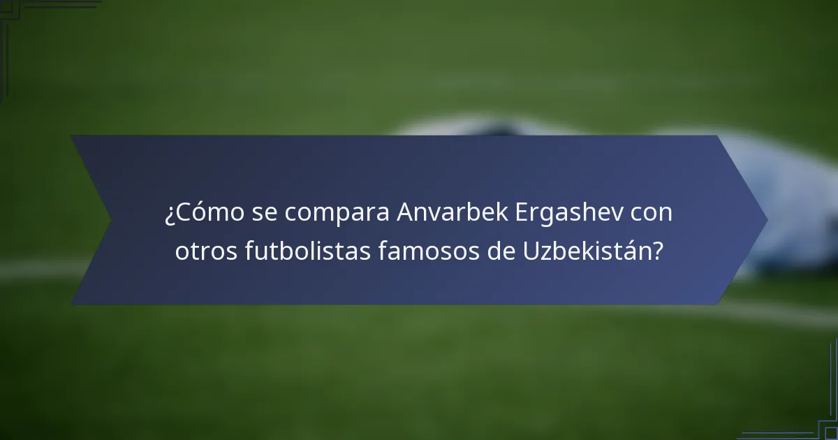 ¿Cómo se compara Anvarbek Ergashev con otros futbolistas famosos de Uzbekistán?