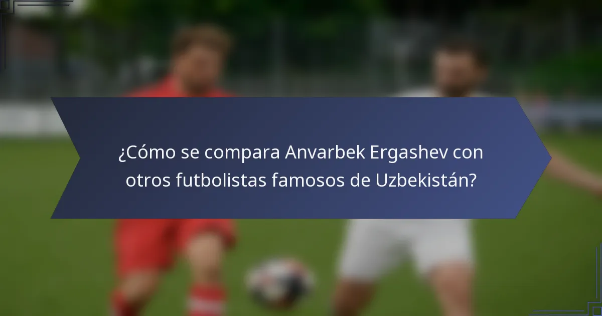 ¿Cómo se compara Anvarbek Ergashev con otros futbolistas famosos de Uzbekistán?
