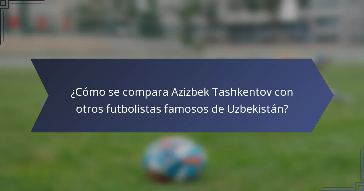 ¿Cómo se compara Azizbek Tashkentov con otros futbolistas famosos de Uzbekistán?
