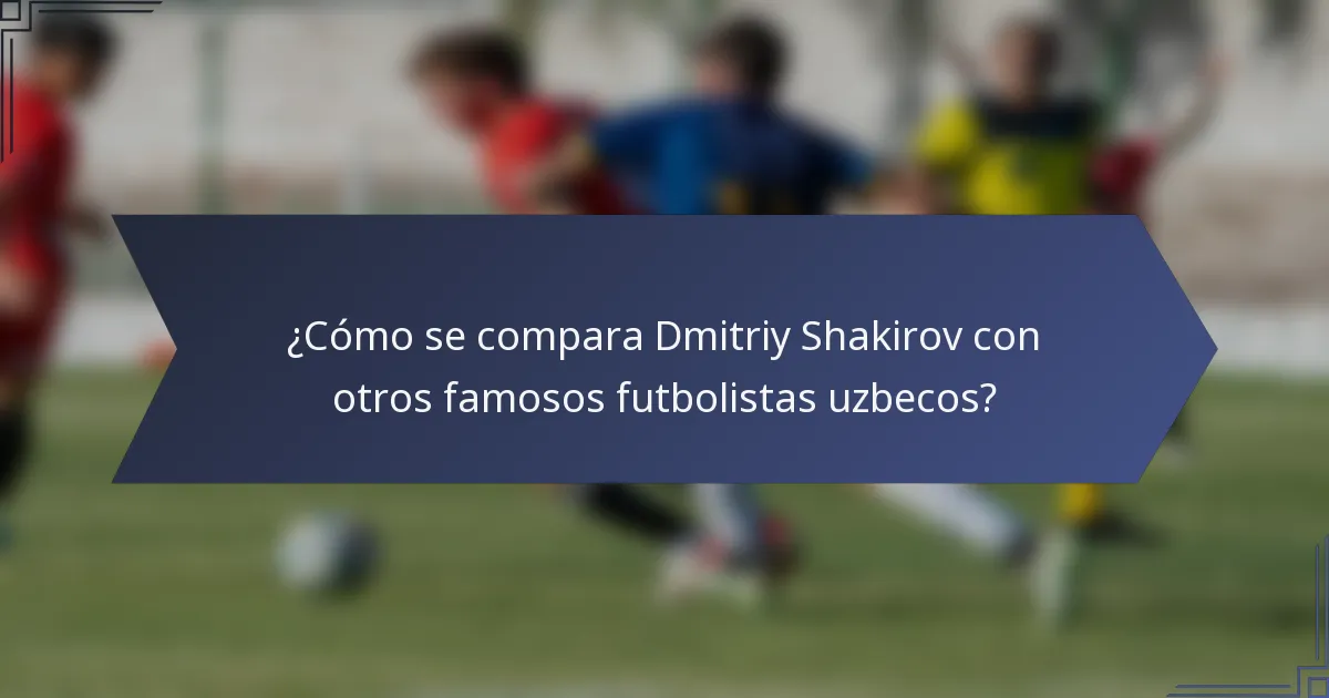 ¿Cómo se compara Dmitriy Shakirov con otros famosos futbolistas uzbecos?