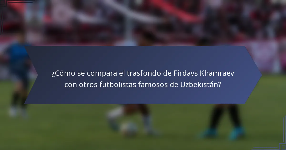 ¿Cómo se compara el trasfondo de Firdavs Khamraev con otros futbolistas famosos de Uzbekistán?