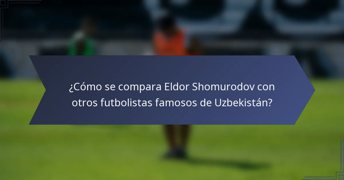 ¿Cómo se compara Eldor Shomurodov con otros futbolistas famosos de Uzbekistán?