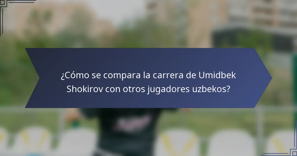 ¿Cómo se compara la carrera de Umidbek Shokirov con otros jugadores uzbekos?