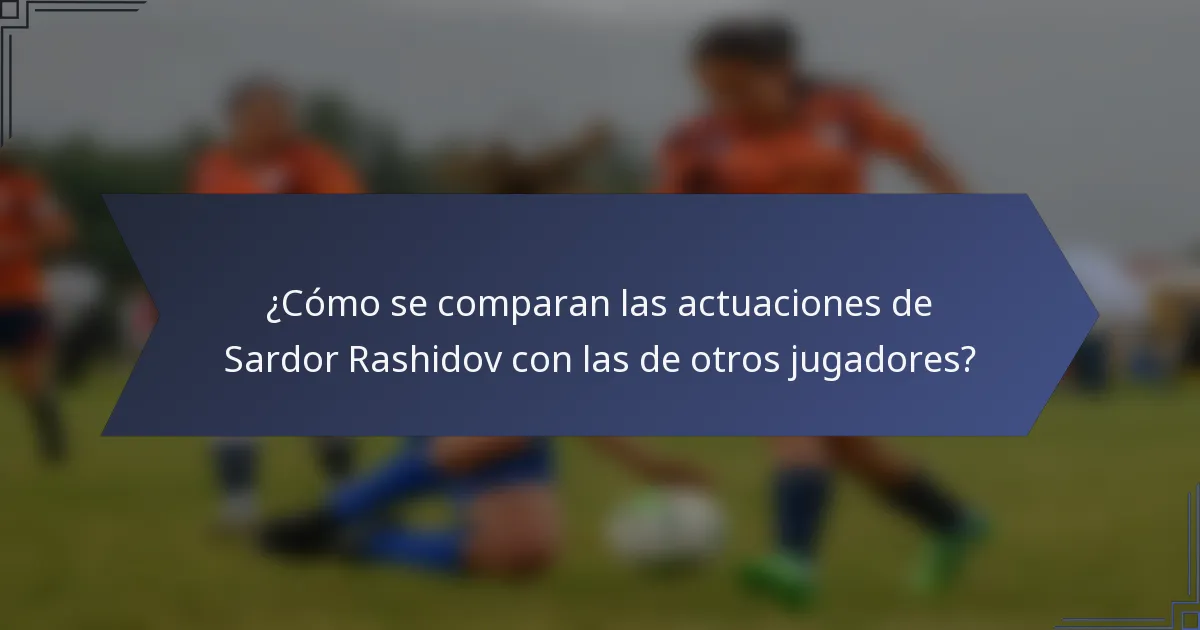 ¿Cómo se comparan las actuaciones de Sardor Rashidov con las de otros jugadores?