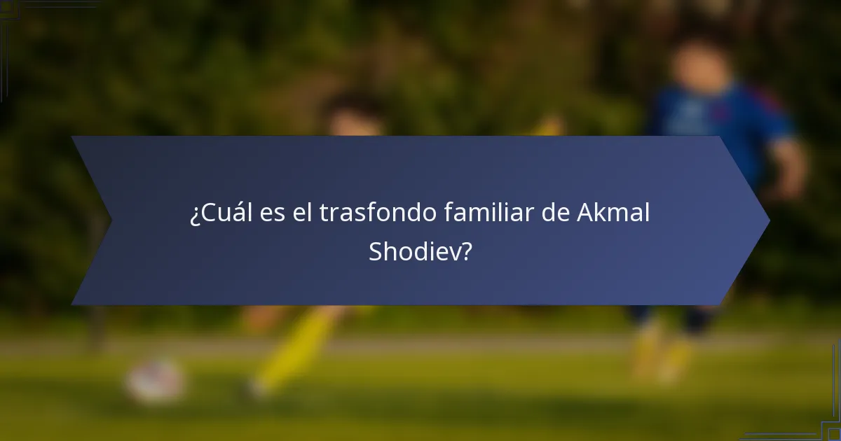 ¿Cuál es el trasfondo familiar de Akmal Shodiev?