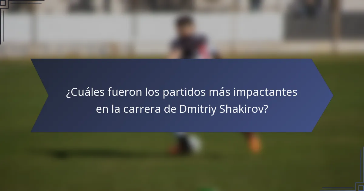 ¿Cuáles fueron los partidos más impactantes en la carrera de Dmitriy Shakirov?