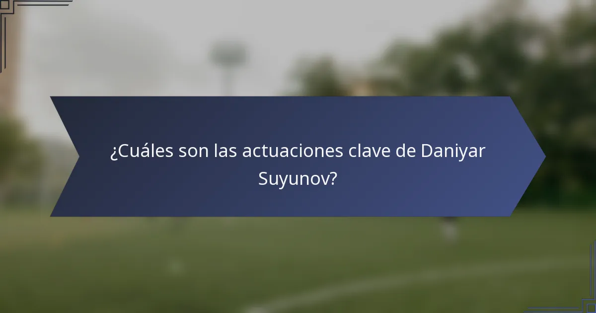¿Cuáles son las actuaciones clave de Daniyar Suyunov?