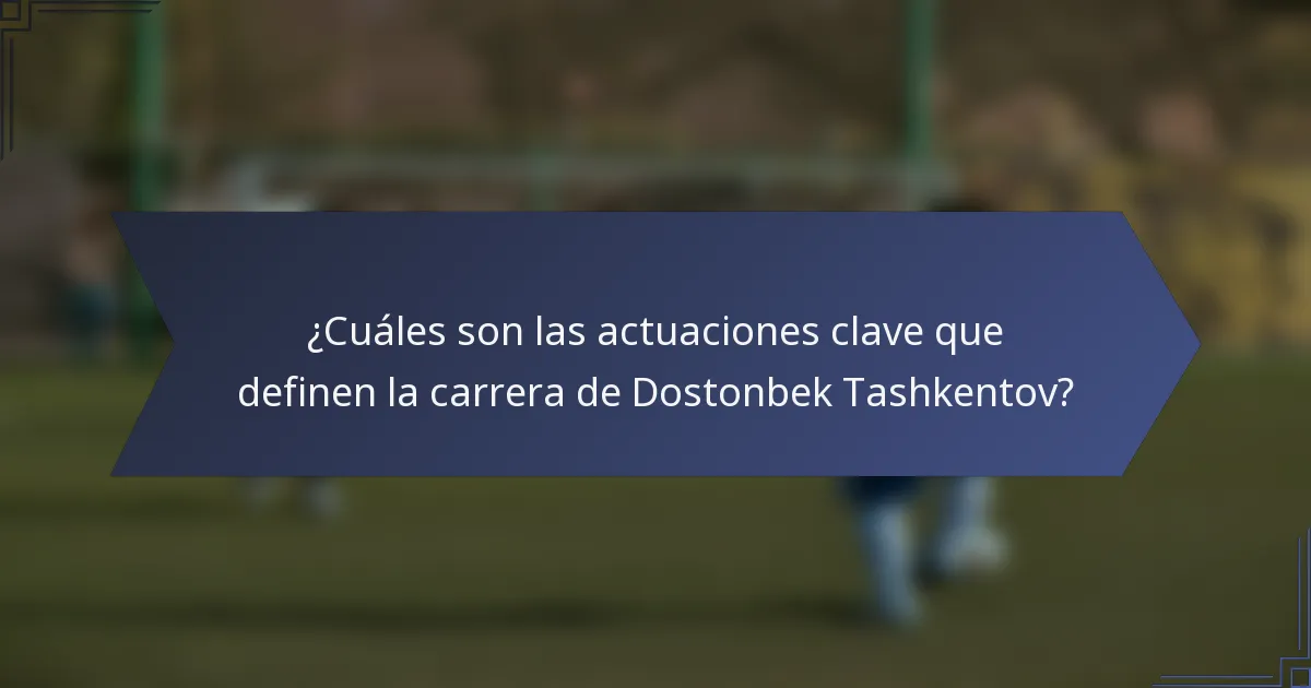 ¿Cuáles son las actuaciones clave que definen la carrera de Dostonbek Tashkentov?