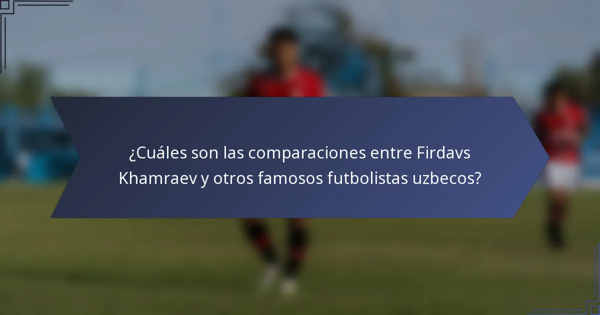 ¿Cuáles son las comparaciones entre Firdavs Khamraev y otros famosos futbolistas uzbecos?