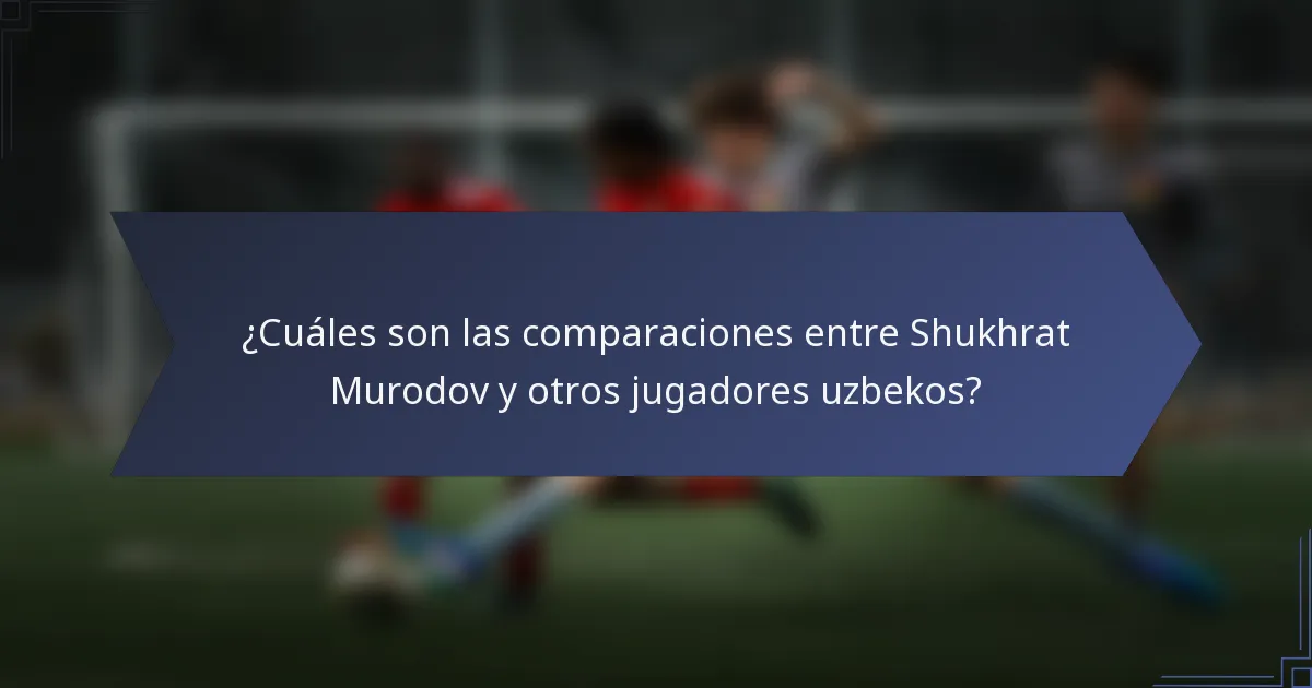 ¿Cuáles son las comparaciones entre Shukhrat Murodov y otros jugadores uzbekos?