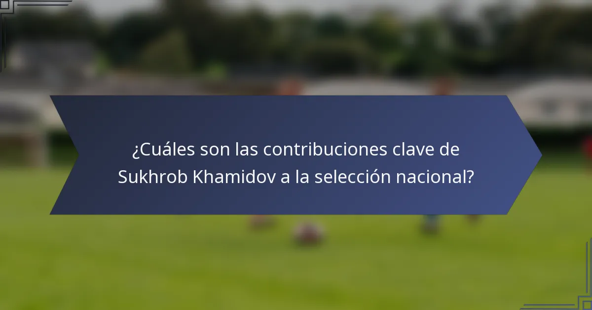¿Cuáles son las contribuciones clave de Sukhrob Khamidov a la selección nacional?