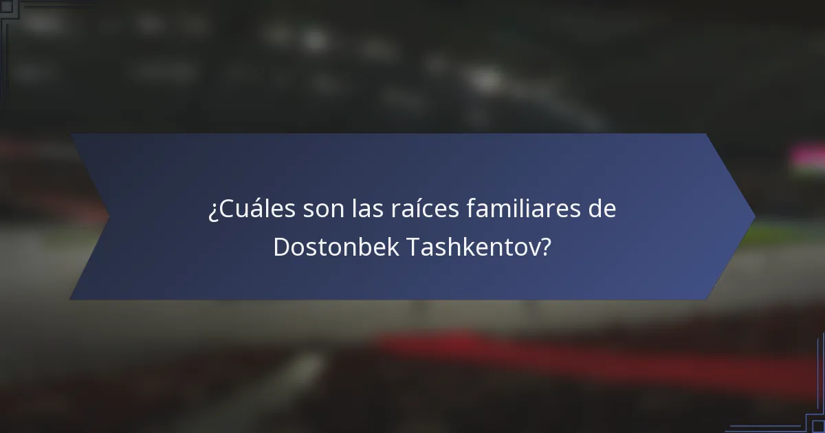 ¿Cuáles son las raíces familiares de Dostonbek Tashkentov?