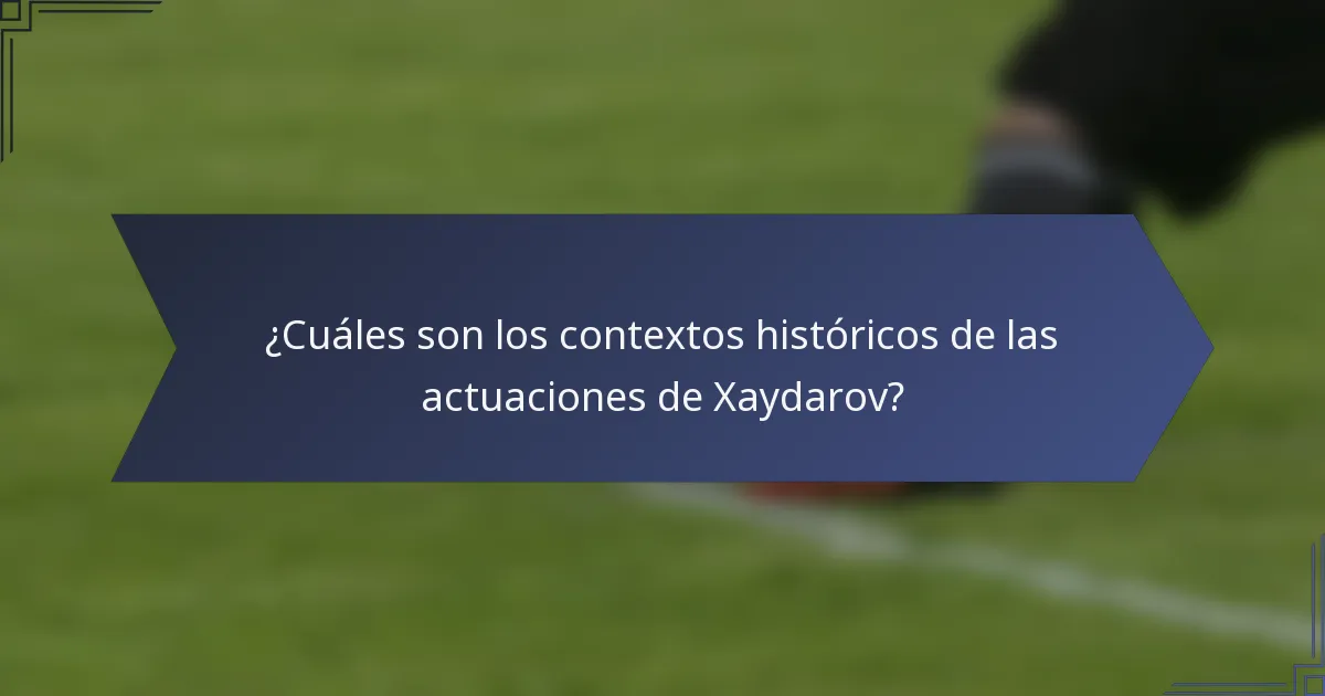 ¿Cuáles son los contextos históricos de las actuaciones de Xaydarov?