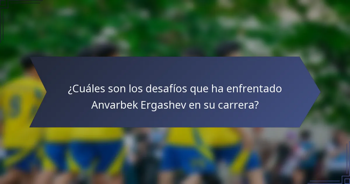 ¿Cuáles son los desafíos que ha enfrentado Anvarbek Ergashev en su carrera?