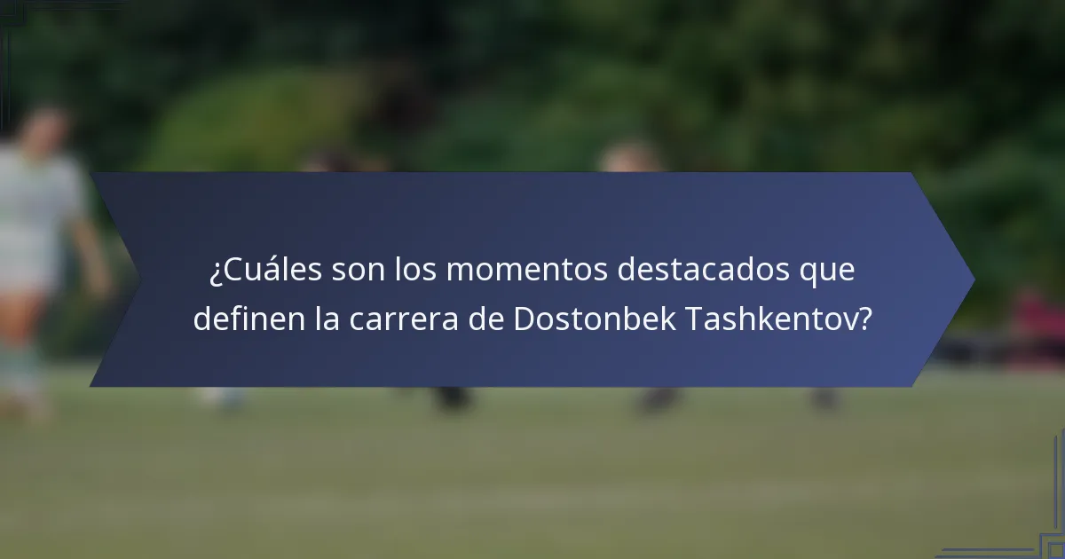 ¿Cuáles son los momentos destacados que definen la carrera de Dostonbek Tashkentov?