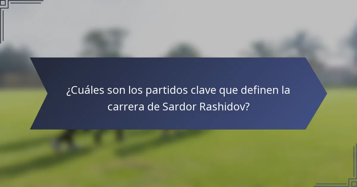 ¿Cuáles son los partidos clave que definen la carrera de Sardor Rashidov?