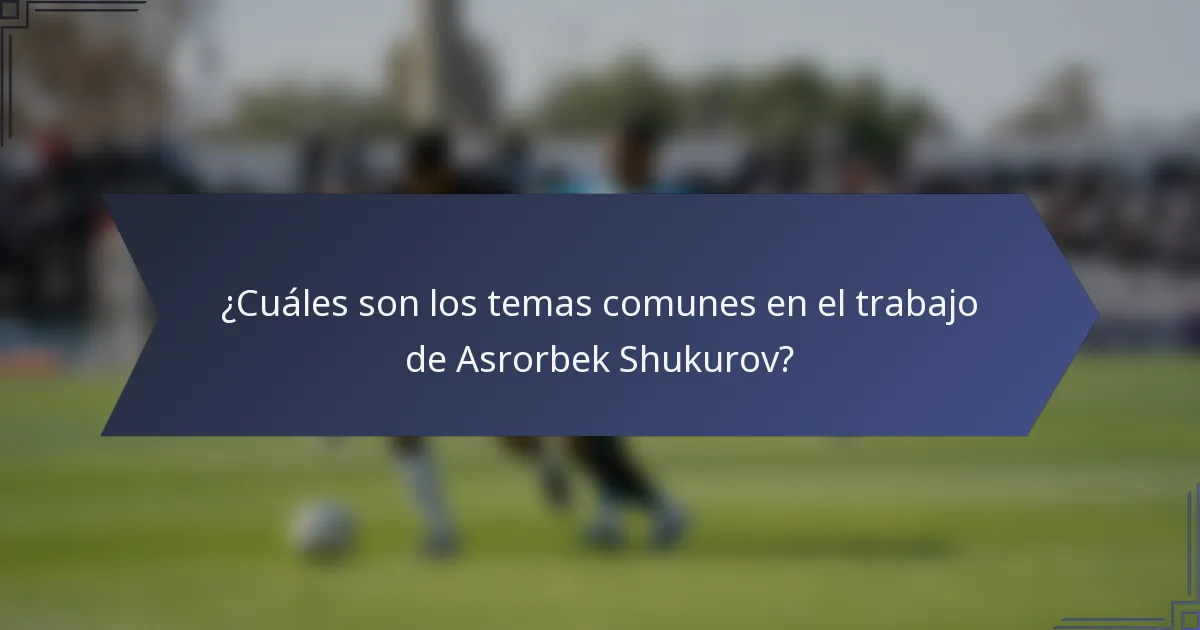 ¿Cuáles son los temas comunes en el trabajo de Asrorbek Shukurov?