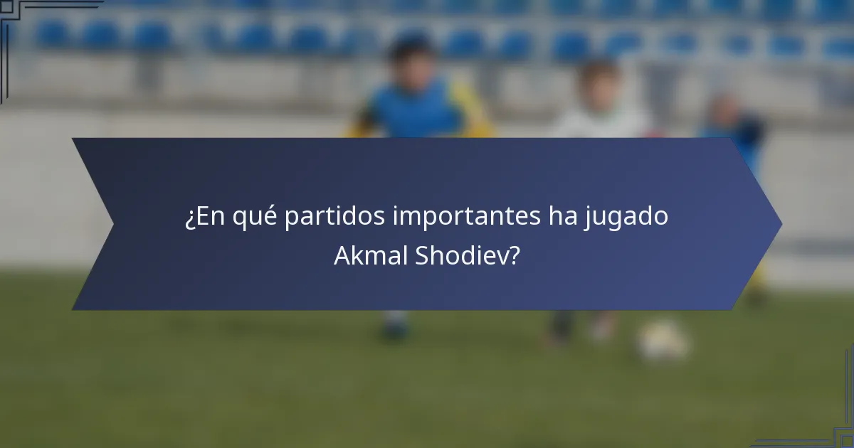 ¿En qué partidos importantes ha jugado Akmal Shodiev?
