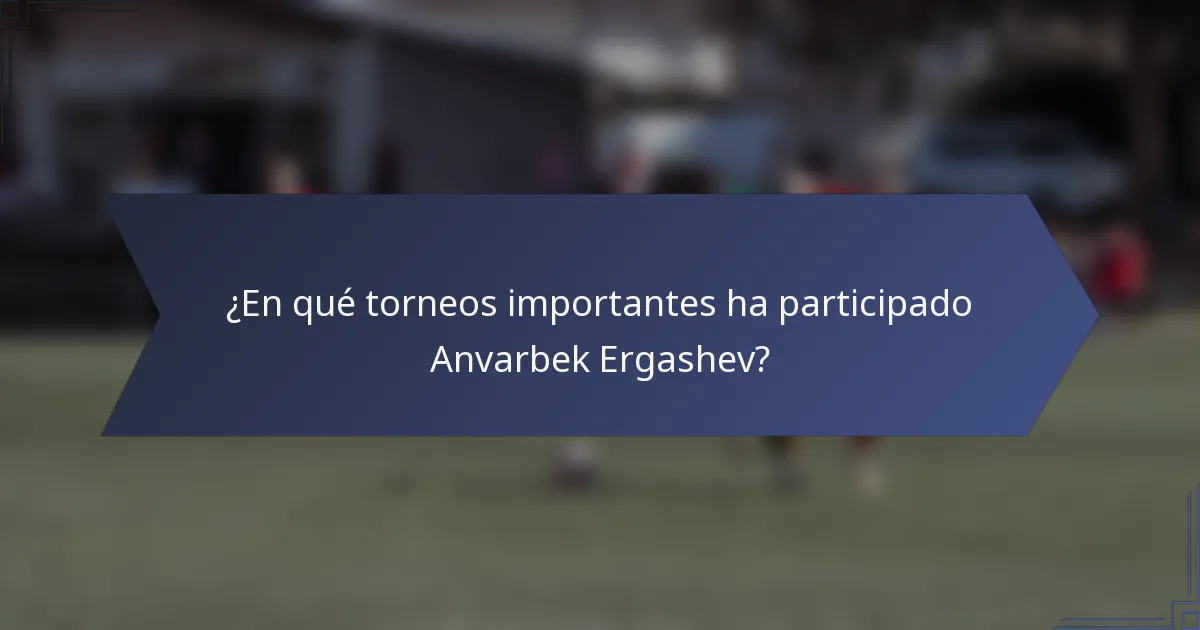 ¿En qué torneos importantes ha participado Anvarbek Ergashev?
