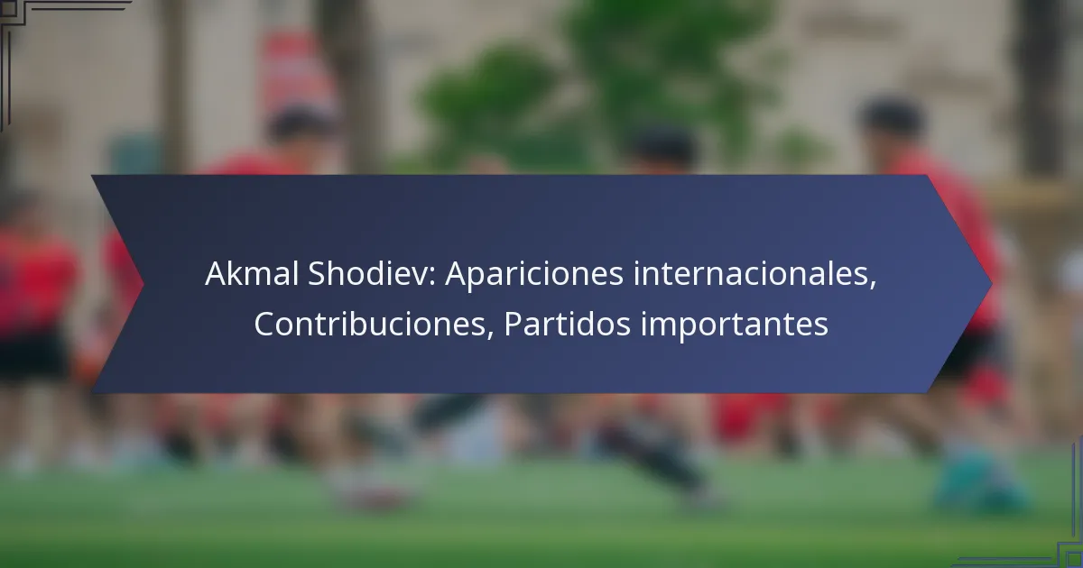Akmal Shodiev: Apariciones internacionales, Contribuciones, Partidos importantes