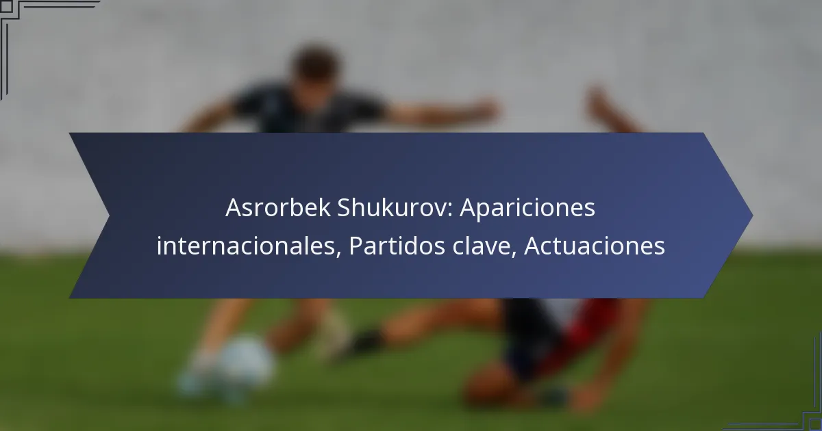 Asrorbek Shukurov: Apariciones internacionales, Partidos clave, Actuaciones
