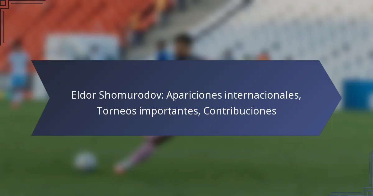 Eldor Shomurodov: Apariciones internacionales, Torneos importantes, Contribuciones