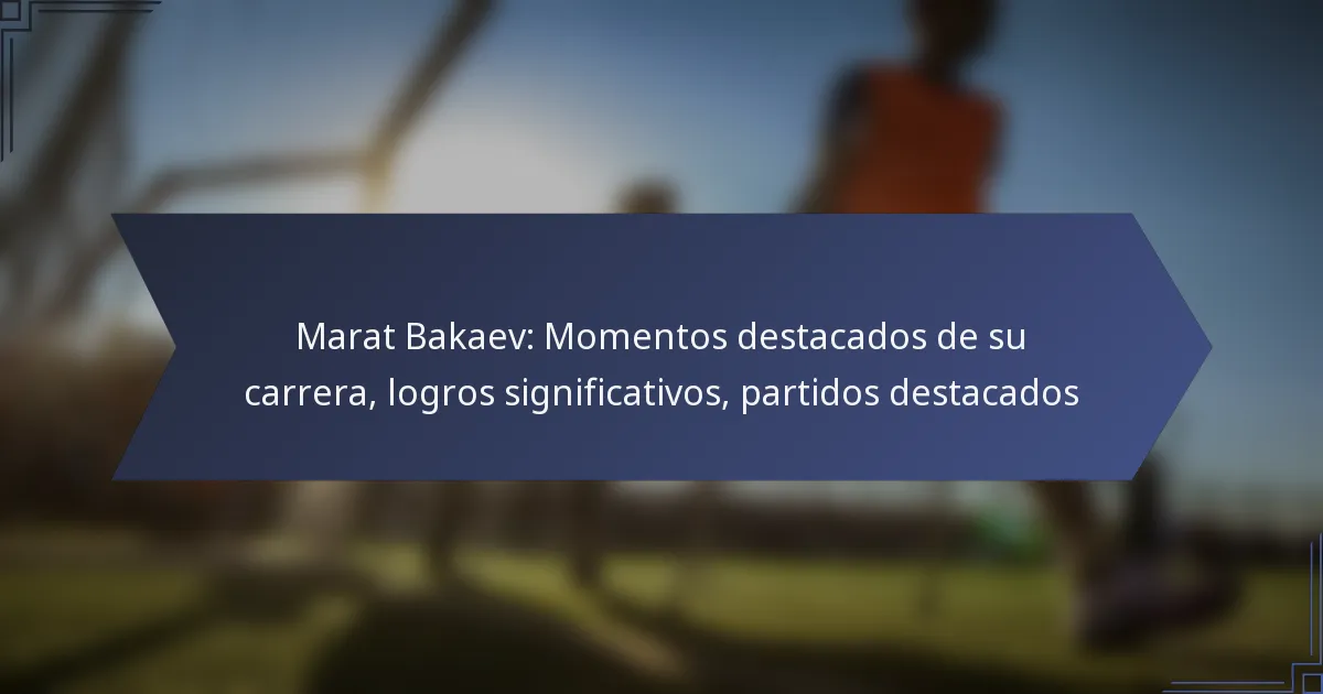 Marat Bakaev: Momentos destacados de su carrera, logros significativos, partidos destacados