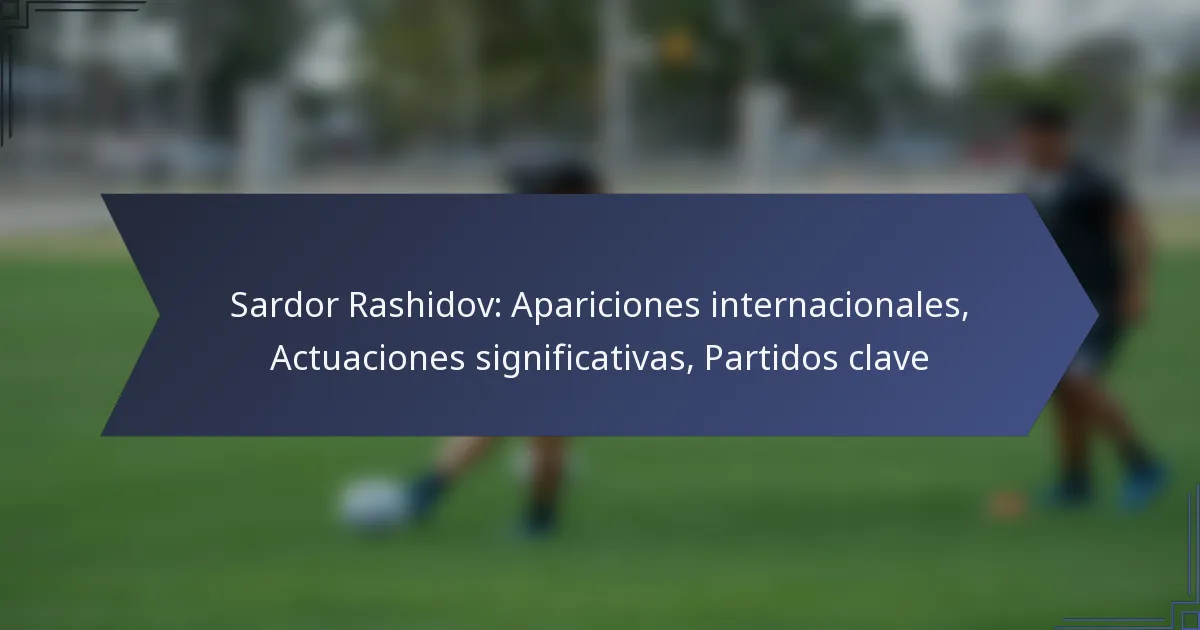 Sardor Rashidov: Apariciones internacionales, Actuaciones significativas, Partidos clave