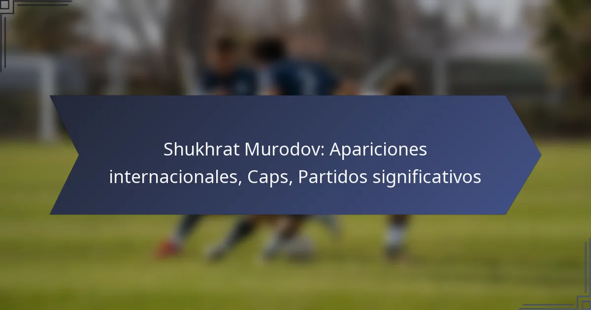 Shukhrat Murodov: Apariciones internacionales, Caps, Partidos significativos