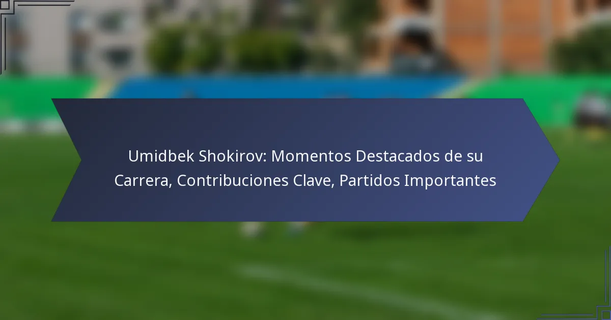 Umidbek Shokirov: Momentos Destacados de su Carrera, Contribuciones Clave, Partidos Importantes