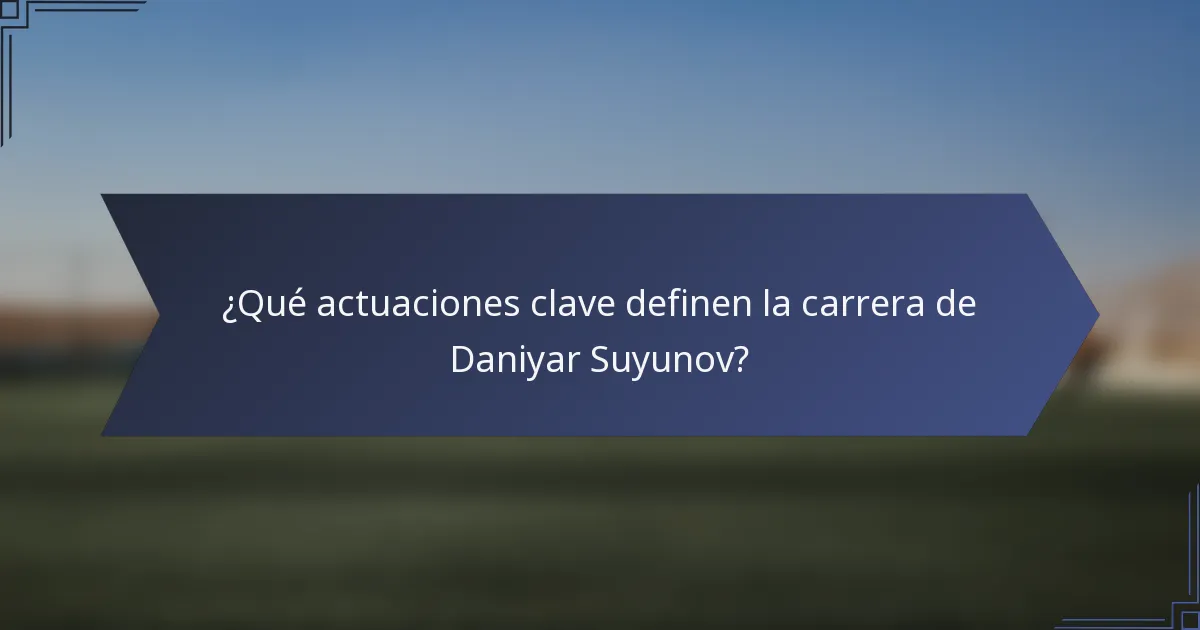 ¿Qué actuaciones clave definen la carrera de Daniyar Suyunov?