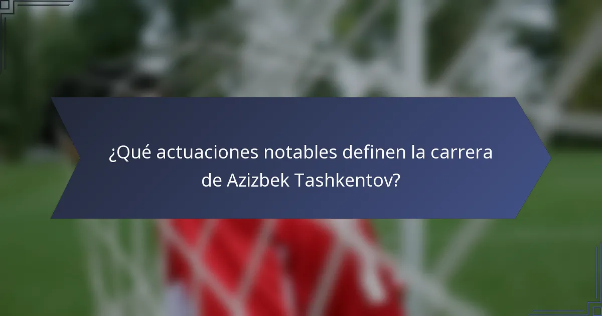 ¿Qué actuaciones notables definen la carrera de Azizbek Tashkentov?