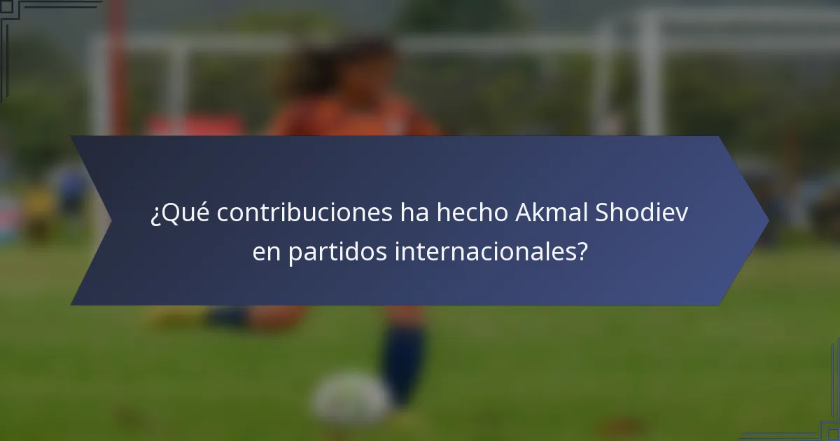 ¿Qué contribuciones ha hecho Akmal Shodiev en partidos internacionales?