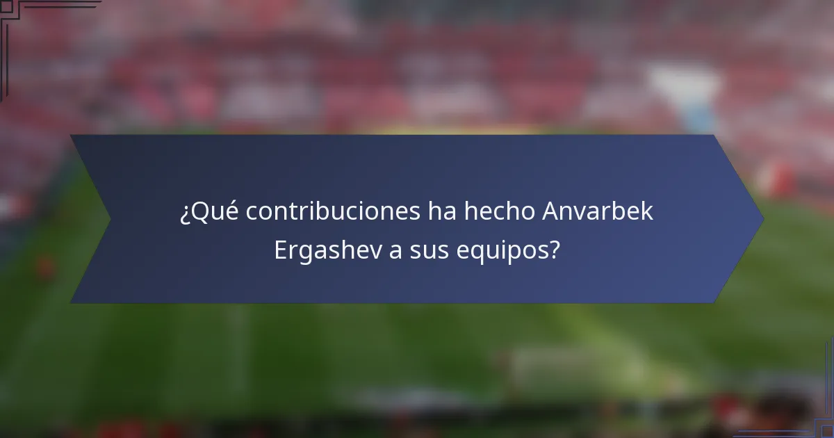 ¿Qué contribuciones ha hecho Anvarbek Ergashev a sus equipos?