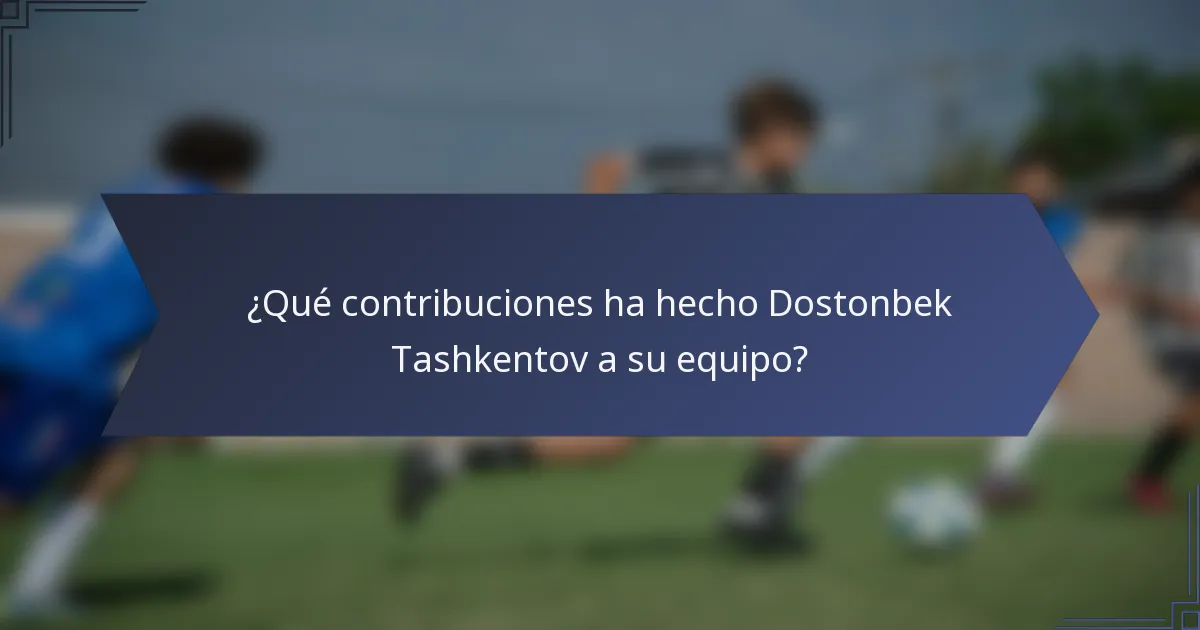 ¿Qué contribuciones ha hecho Dostonbek Tashkentov a su equipo?
