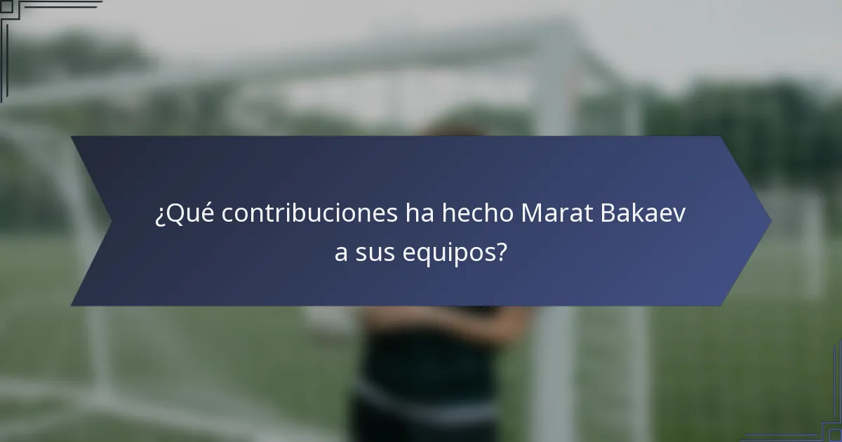 ¿Qué contribuciones ha hecho Marat Bakaev a sus equipos?