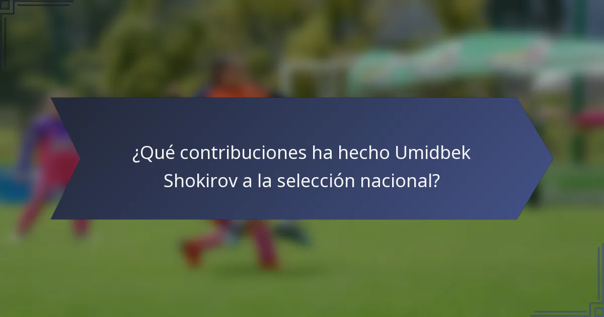 ¿Qué contribuciones ha hecho Umidbek Shokirov a la selección nacional?