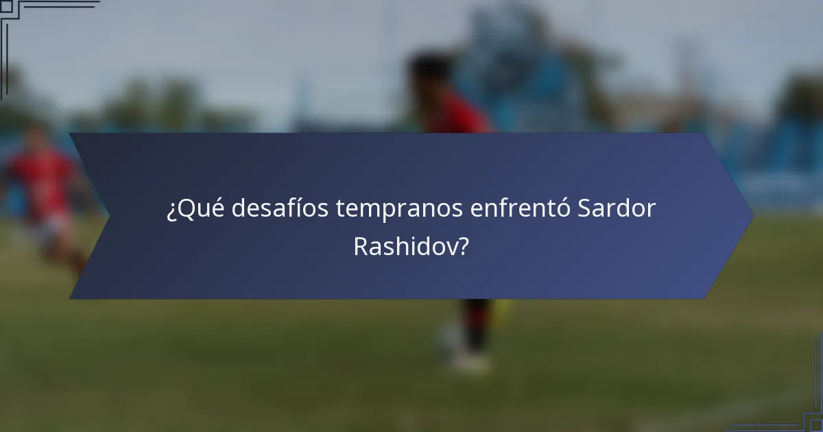 ¿Qué desafíos tempranos enfrentó Sardor Rashidov?