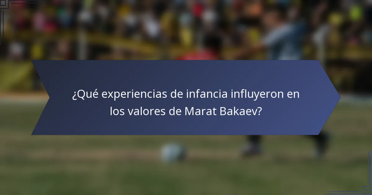 ¿Qué experiencias de infancia influyeron en los valores de Marat Bakaev?