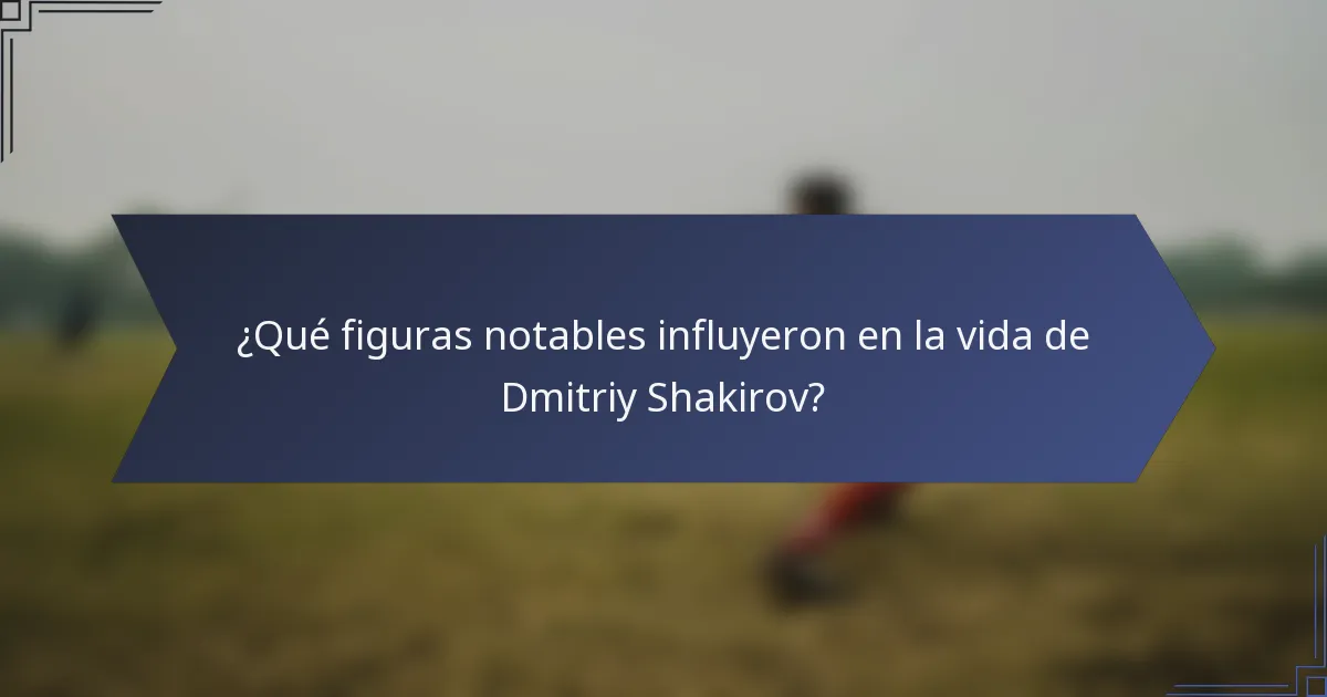 ¿Qué figuras notables influyeron en la vida de Dmitriy Shakirov?