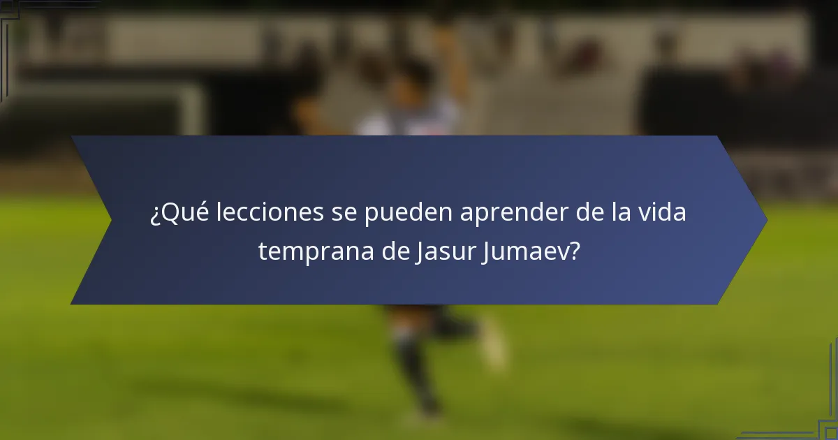 ¿Qué lecciones se pueden aprender de la vida temprana de Jasur Jumaev?