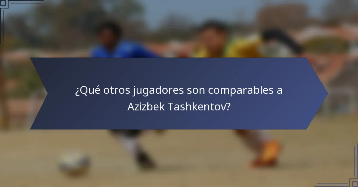 ¿Qué otros jugadores son comparables a Azizbek Tashkentov?