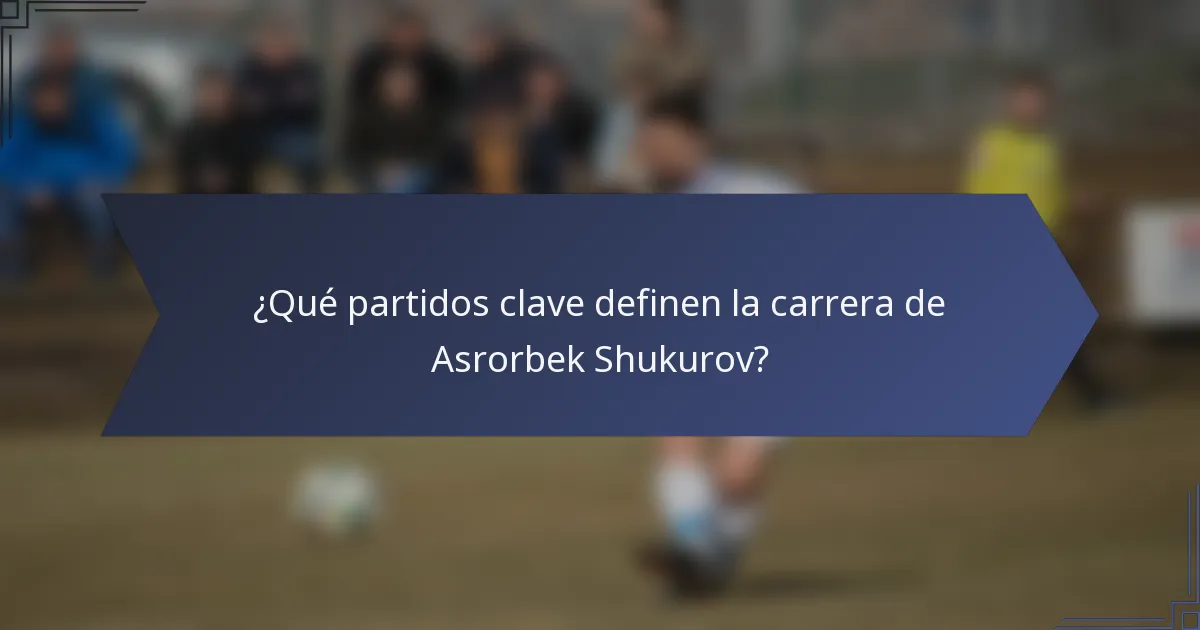 ¿Qué partidos clave definen la carrera de Asrorbek Shukurov?